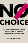 No Choice: The Destruction of Roe v. Wade and the Fight to Protect a Fundamental American Right Cover Image