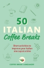50 Italian Coffee Breaks: Short activities to improve your Italian one cup at a time Cover Image