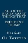 All Of The Really Smart Things That President Trump Has Said Or Tweeted: (A Complete Collection) By Nate Roberts Cover Image