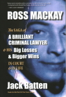 Ross Mackay, the Saga of a Brilliant Criminal Lawyer: And His Big Losses and Bigger Wins in Court and in Life (True Cases #6) By Jack Batten Cover Image