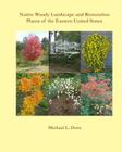 Native Woody Landscape and Restoration Plants of the Eastern United States By Michael L. Dorn Cover Image