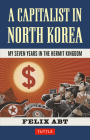 Capitalist in North Korea: My Seven Years in the Hermit Kingdom By Felix Abt Cover Image
