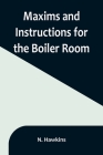 Maxims and Instructions for the Boiler Room; Useful to Engineers, Firemen & Mechanics; Relating to Steam Generators, Pumps, Appliances, Steam Heating, By N. Hawkins Cover Image