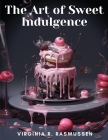 The Art of Sweet Indulgence: Confectionery Creations at Home Cover Image
