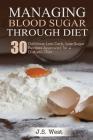 Diabetes: Managing Blood Sugar Through Diet. 30 Delicious Low-Carb, Low-Sugar Recipes Approved for a Diabetic Diet By J. S. West Cover Image