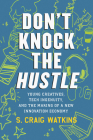 Don't Knock the Hustle: Young Creatives, Tech Ingenuity, and the Making of a New Innovation Economy By S. Craig Watkins Cover Image