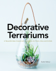 Decorative Terrariums: 47 Beautiful Ideas Created with Succulents, Air Plants, Moss and Orchids Cover Image