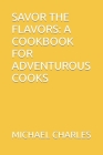 Savor the Flavors: A Cookbook for Adventurous Cooks Cover Image