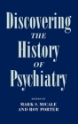 Discovering the History of Psychiatry By Mark S. Micale (Editor), Roy Porter (Editor) Cover Image