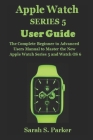 Apple Watch Series 5 User Guide: The Complete Beginner to Advanced Users Manual to Master the New Apple Watch Series 5 and Watch OS 6 Cover Image