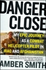 Danger Close: My Epic Journey as a Combat Helicopter Pilot in Iraq and Afghanistan By Amber Smith Cover Image