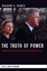 The Truth of Power: Intellectual Affairs in the Clinton White House (Columbia Studies in Political Thought / Political History) By Benjamin Barber Cover Image