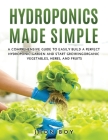 Hydroponics Made Simple: Comprehensive Guide to Easily Build a Perfect Hydroponic Garden and Start Growingorganic Vegetables, Herbs, and Fruits Cover Image