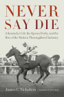 Never Say Die: A Kentucky Colt, the Epsom Derby, and the Rise of the Modern Thoroughbred Industry By James C. Nicholson, Pete Best (Foreword by) Cover Image