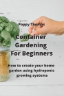 Container Gardening For Beginners: How to create your home garden using hydroponic growing systems By Poppy Thomas Cover Image