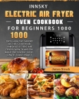 Innsky Electric Air Fryer Oven Cookbook for Beginners 1000: 1000 Days Healthy Savory Recipes for Your Innsky Electric Air Fryer Oven to Air Fry, Bake, By James Struck Cover Image