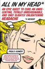 All in My Head: An Epic Quest to Cure an Unrelenting, Totally Unreasonable, and Only Slightly Enlightening Headache By Paula Kamen Cover Image