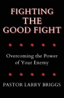 Fighting the Good Fight: Overcoming the Power of Your Enemy By Larry Briggs Cover Image