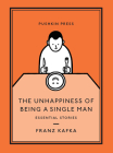 The Unhappiness of Being a Single Man: Essential Stories By Franz Kafka, Alexander Starritt (Translated by) Cover Image