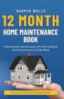 12 Month Home Maintenance Book: Preventative Maintenance DIY Home Repair and Improvement Guide Book By Harper Wells Cover Image
