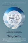 7 Ways To Reduce Anxiety In 7 Minutes Or Less: Think clearly, feel relaxed and perform at your best under pressure By Tony Yuile Cover Image