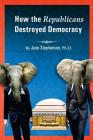 How the Republicans Destroyed Democracy By June Stephenson Ph. D. Cover Image