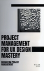Project Management For UX Design Mastery: Navigating Project Management By William Webb Cover Image