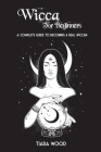 Wicca for Beginners: A complete guide to becoming a real Wiccan Cover Image