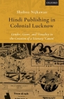 Hindi Publishing in Colonial Lucknow: Gender, Genre, and Visuality in the Creation of a Literary 'Canon' By Shobna Nijhawan Cover Image