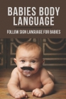 Babies Body Language: Follow Sign Language For Babies: Baby Sign Program By Rosalia Carten Cover Image