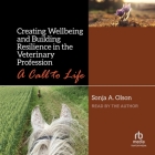 Creating Wellbeing and Building Resilience in the Veterinary Profession: A Call to Life By Sonja A. Olson, Sonja A. Olson (Read by) Cover Image