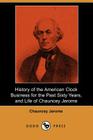 History of the American Clock Business for the Past Sixty Years, and Life of Chauncey Jerome (Dodo Press) By Chauncey Jerome Cover Image
