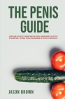 The Penis Guide - Everything You Need To Know From Erections, Enhancements & Erectile Dysfunction to Porn, Penile Enlargement & Pelvic Floor Kegels By Jason Brown Cover Image
