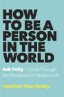 How to Be a Person in the World: Ask Polly's Guide Through the Paradoxes of Modern Life Cover Image