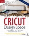 Cricut Design Space for Beginners: A Detailed, Illustrated and Updated Guide to Use Design Space. Tips and Tricks to Realize your Cricut Project Ideas By Ellie Miller Cover Image