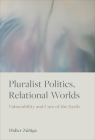 Pluralist Politics, Relational Worlds: Vulnerability and Care of the Earth By Didier Zúñiga Cover Image
