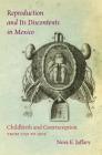 Reproduction and Its Discontents in Mexico: Childbirth and Contraception from 1750 to 1905 By Nora E. Jaffary Cover Image