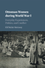 Ottoman Women During World War I: Everyday Experiences, Politics, and Conflict By Elif Mahir Metinsoy Cover Image