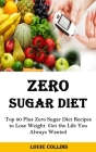 Zero Sugar Diet: Top 80 Plus Zero Sugar Diet Recipes to Lose Weight Get the Life You Always Wanted By Louie Collins Cover Image