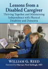 Lessons from a Disabled Caregiver: Thriving Together and Maintaining Independence with Physical Disability and Dementia By William G. Reed Cover Image