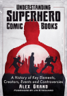 Understanding Superhero Comic Books: A History of Key Elements, Creators, Events and Controversies By Alex Grand Cover Image