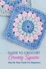 Guide To Crochet Granny Square: Step By Step Guide For Beginners: Crochet Granny Square Guide Book Cover Image