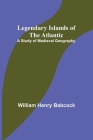 Legendary Islands of the Atlantic: A Study of Medieval Geography Cover Image