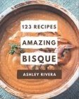 123 Amazing Bisque Recipes: A Bisque Cookbook to Fall In Love With By Ashley Rivera Cover Image