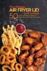 Air Fryer Lid Quick Cookbook: 50 quick and Easy Recipes for Beginners and Advanced Users Cover Image