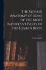 The Morbid Anatomy of Some of the Most Important Parts of the Human Body By Matthew Baillie Cover Image