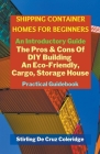 Shipping Container Homes for Beginners: An Introductory Guide Pros & Cons Of DIY Building An Eco-Friendly, Cargo, Storage House. Practical Guidebook. Cover Image