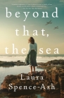 Beyond That, the Sea: A Novel By Laura Spence-Ash Cover Image