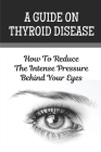 A Guide On Thyroid Disease: How To Reduce The Intense Pressure Behind Your Eyes By Martha McGarvey Cover Image