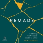 Remade: Embracing Your Complete Identity in Christ By Paul Tautges, William Sarris (Read by) Cover Image